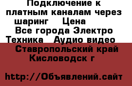 Подключение к платным каналам через шаринг  › Цена ­ 100 - Все города Электро-Техника » Аудио-видео   . Ставропольский край,Кисловодск г.